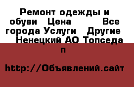 Ремонт одежды и обуви › Цена ­ 100 - Все города Услуги » Другие   . Ненецкий АО,Топседа п.